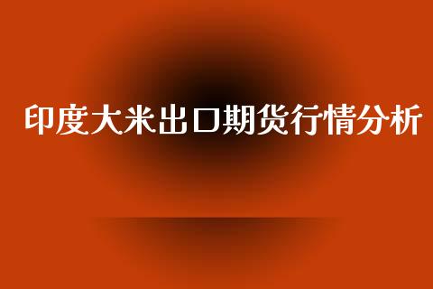 印度大米出口期货行情分析_https://www.kuaijiepai.net_国际期货_第1张