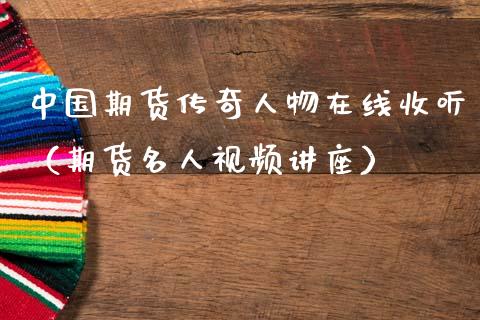中国期货传奇人物在线收听（期货名人视频讲座）_https://www.kuaijiepai.net_期货在线_第1张