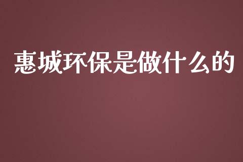惠城环保是做什么的_https://www.kuaijiepai.net_投资理财_第1张
