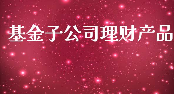 基金子公司理财产品_https://www.kuaijiepai.net_投资理财_第1张