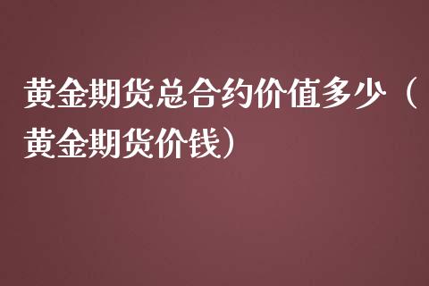 黄金期货总合约价值多少（黄金期货价钱）_https://www.kuaijiepai.net_国际期货_第1张