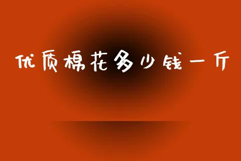 优质棉花多少钱一斤_https://www.kuaijiepai.net_国际期货_第1张