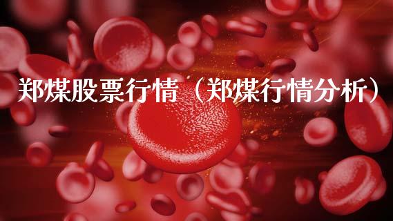 郑煤股票行情（郑煤行情分析）_https://www.kuaijiepai.net_新股新闻_第1张