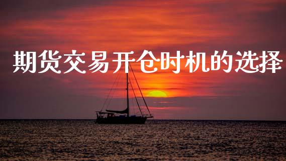 期货交易开仓时机的选择_https://www.kuaijiepai.net_国际期货_第1张