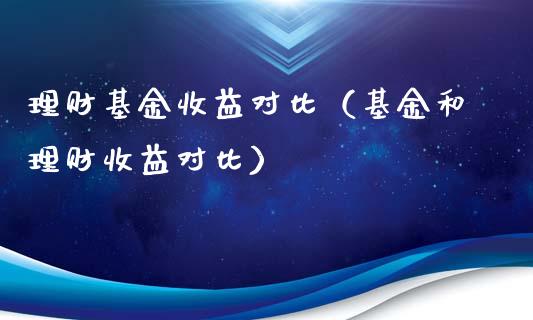 理财基金收益对比（基金和理财收益对比）_https://www.kuaijiepai.net_投资理财_第1张