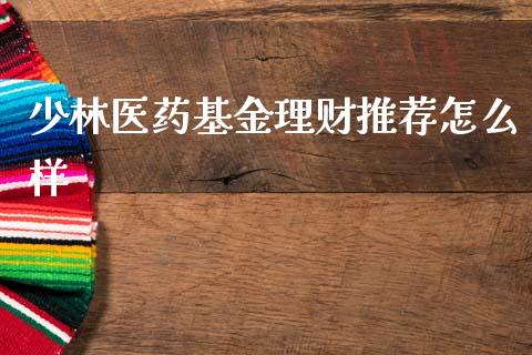 少林医药基金理财推荐怎么样_https://www.kuaijiepai.net_投资理财_第1张