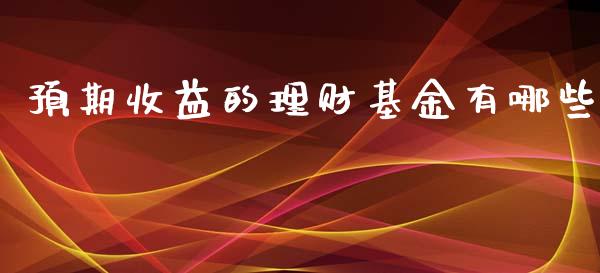 预期收益的理财基金有哪些_https://www.kuaijiepai.net_期货理财_第1张