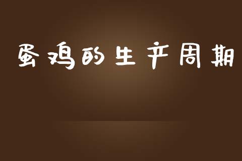 蛋鸡的生产周期_https://www.kuaijiepai.net_期货资讯_第1张