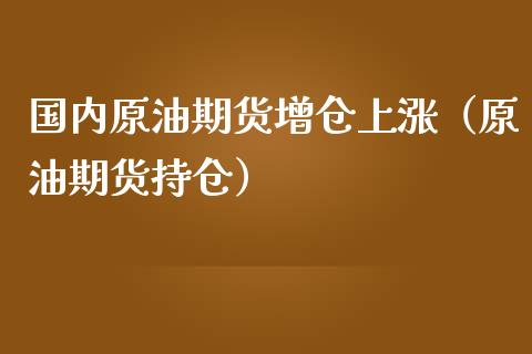 国内原油期货增仓上涨（原油期货持仓）_https://www.kuaijiepai.net_国际期货_第1张