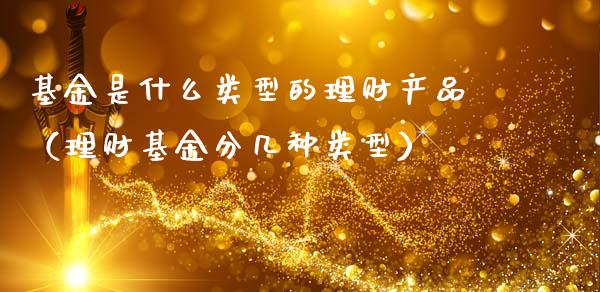 基金是什么类型的理财产品（理财基金分几种类型）_https://www.kuaijiepai.net_投资理财_第1张