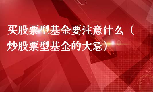 买股票型基金要注意什么（炒股票型基金的大忌）_https://www.kuaijiepai.net_国际股建_第1张