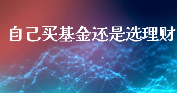 自己买基金还是选理财_https://www.kuaijiepai.net_投资理财_第1张