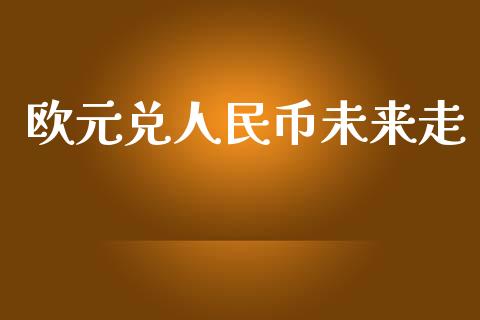 欧元兑人民币未来走_https://www.kuaijiepai.net_期货资讯_第1张