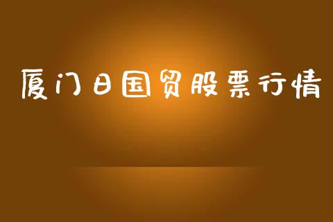厦门日国贸股票行情_https://www.kuaijiepai.net_国际股建_第1张