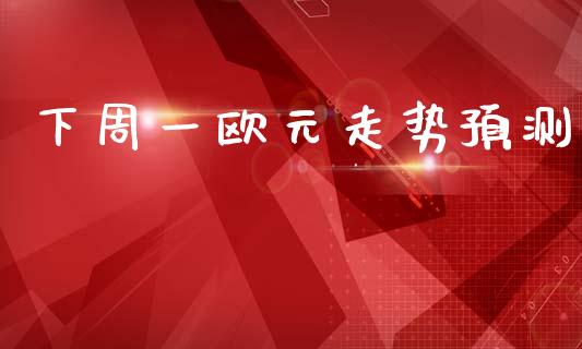 下周一欧元走势预测_https://www.kuaijiepai.net_国际期货_第1张