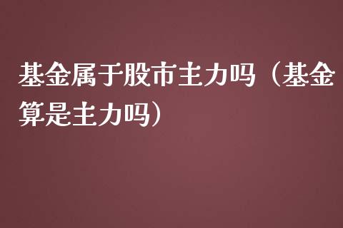 基金属于股市主力吗（基金算是主力吗）_https://www.kuaijiepai.net_投资理财_第1张