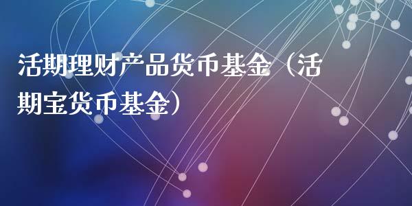 活期理财产品货币基金（活期宝货币基金）_https://www.kuaijiepai.net_期货理财_第1张