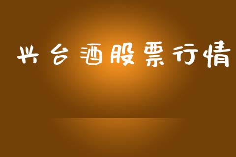 兴台酒股票行情_https://www.kuaijiepai.net_新股新闻_第1张