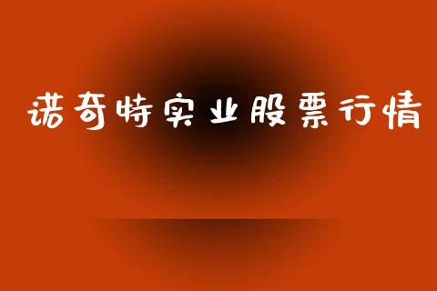 诺奇特实业股票行情_https://www.kuaijiepai.net_股票理论_第1张