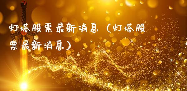 灯塔股票最新消息（灯塔股票最新消息）_https://www.kuaijiepai.net_股票理论_第1张