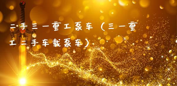 二手三一重工泵车（三一重工二手车载泵车）_https://www.kuaijiepai.net_新股新闻_第1张