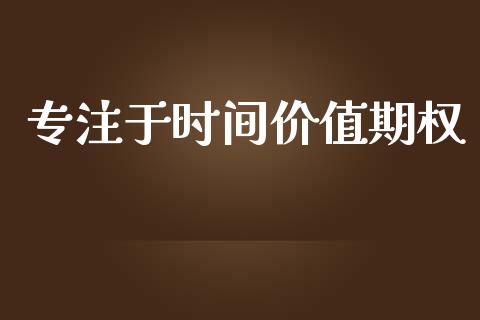 专注于时间价值期权_https://www.kuaijiepai.net_国际期货_第1张
