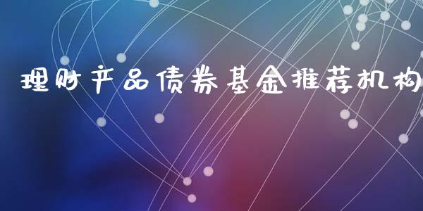 理财产品债券基金推荐机构_https://www.kuaijiepai.net_期货理财_第1张