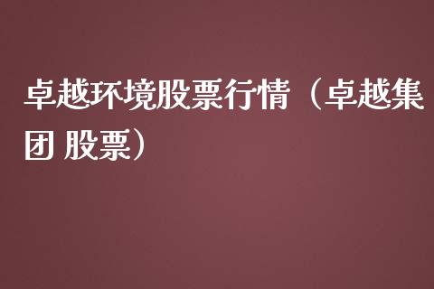 卓越环境股票行情（卓越集团 股票）_https://www.kuaijiepai.net_股票理论_第1张