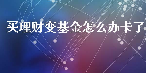 买理财变基金怎么办卡了_https://www.kuaijiepai.net_投资理财_第1张