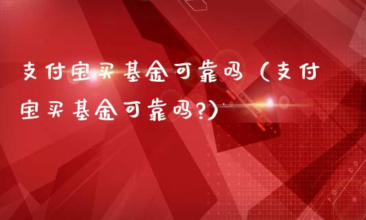 支付宝买基金可靠吗（支付宝买基金可靠吗?）_https://www.kuaijiepai.net_期货理财_第1张