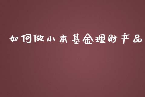 如何做小本基金理财产品_https://www.kuaijiepai.net_投资理财_第1张