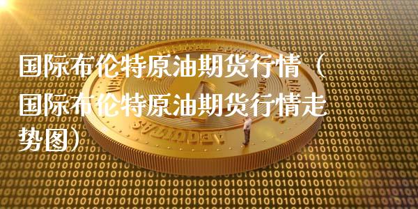 国际布伦特原油期货行情（国际布伦特原油期货行情走势图）_https://www.kuaijiepai.net_国际期货_第1张