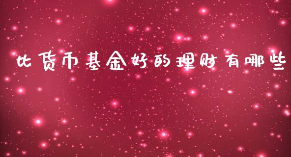 比货币基金好的理财有哪些_https://www.kuaijiepai.net_期货理财_第1张