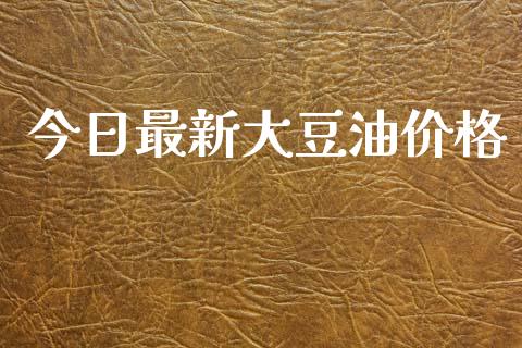 今日最新大豆油价格_https://www.kuaijiepai.net_国际期货_第1张
