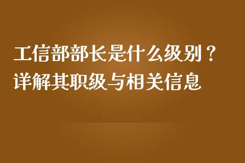 工信部部长是什么级别？ 详解其职级与相关信息_https://www.kuaijiepai.net_期货理财_第1张