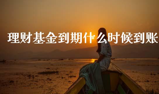 理财基金到期什么时候到账_https://www.kuaijiepai.net_期货理财_第1张