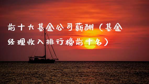 前十大基金公司薪酬（基金经理收入排行榜前十名）_https://www.kuaijiepai.net_期货理财_第1张