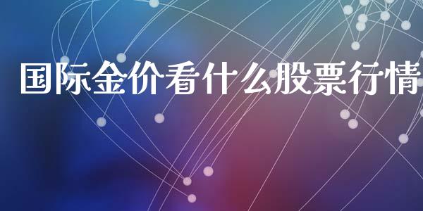 国际金价看什么股票行情_https://www.kuaijiepai.net_国际股建_第1张