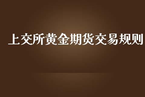 上交所黄金期货交易规则_https://www.kuaijiepai.net_国际期货_第1张