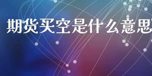 期货买空是什么意思_https://www.kuaijiepai.net_股票理论_第1张