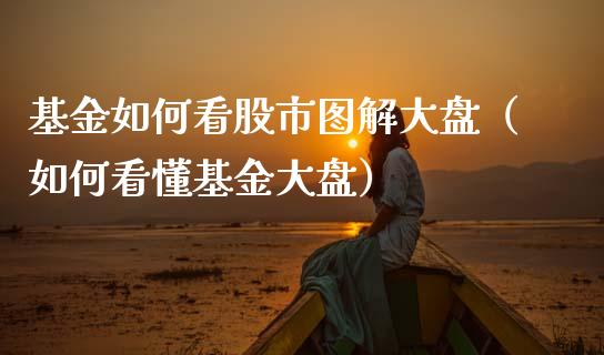 基金如何看股市图解大盘（如何看懂基金大盘）_https://www.kuaijiepai.net_投资理财_第1张