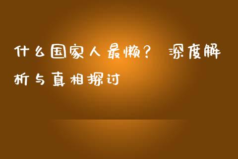 什么国家人最懒？ 深度解析与真相探讨_https://www.kuaijiepai.net_期货理财_第1张