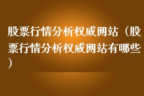股票行情分析权威网站（股票行情分析权威网站有哪些）_https://www.kuaijiepai.net_新股新闻_第1张
