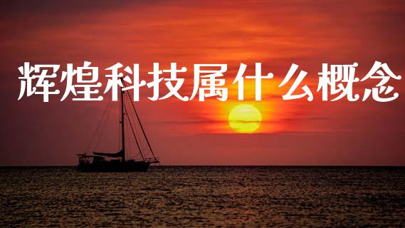 辉煌科技属什么概念_https://www.kuaijiepai.net_期货资讯_第1张
