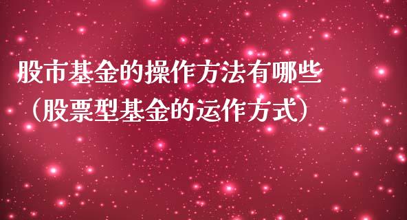 股市基金的操作方法有哪些（股票型基金的运作方式）_https://www.kuaijiepai.net_期货理财_第1张