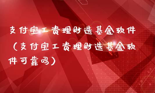 支付宝工资理财选基金软件（支付宝工资理财选基金软件可靠吗）_https://www.kuaijiepai.net_期货理财_第1张