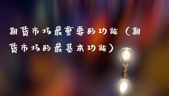 期货市场最重要的功能（期货市场的最基本功能）_https://www.kuaijiepai.net_股票理论_第1张