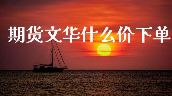 期货文华什么价下单_https://www.kuaijiepai.net_期货在线_第1张