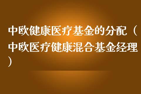 中欧健康医疗基金的分配（中欧医疗健康混合基金经理）_https://www.kuaijiepai.net_投资理财_第1张