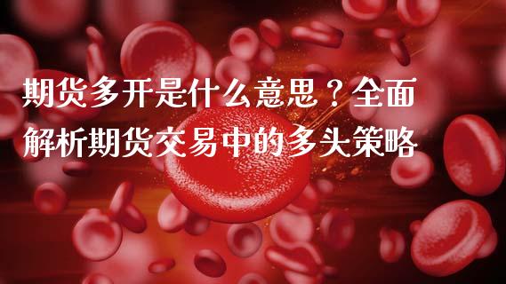 期货多开是什么意思？全面解析期货交易中的多头策略_https://www.kuaijiepai.net_股票理论_第1张